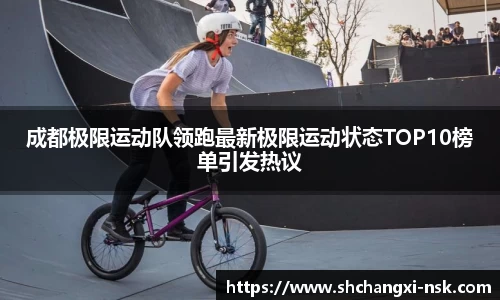 成都极限运动队领跑最新极限运动状态TOP10榜单引发热议
